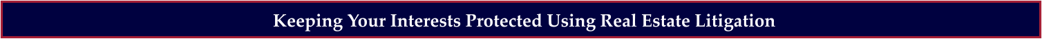 Keeping Your Interests Protected Using Real Estate Litigation
