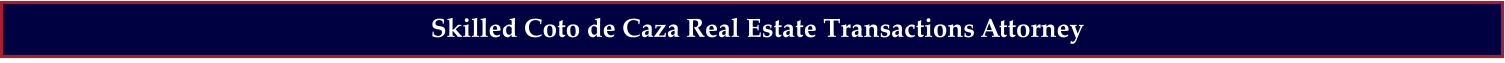 Skilled Coto de Caza Real Estate Transactions Attorney